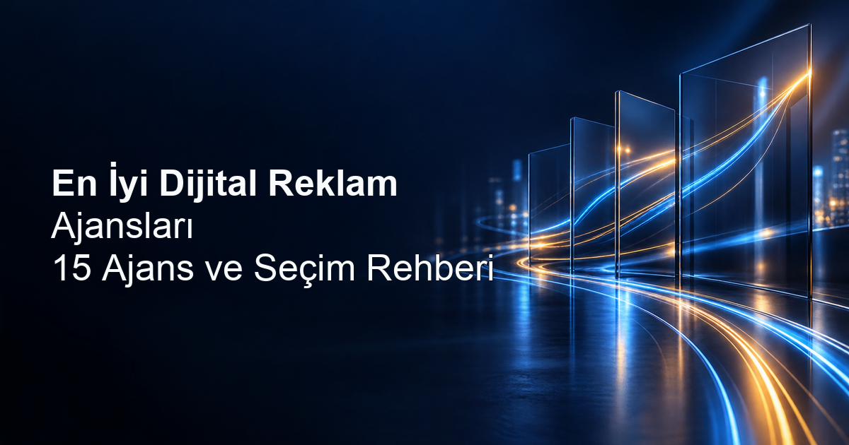 En İyi Dijital Reklam Ajansları: 15 Ajans ve Seçim Rehberi