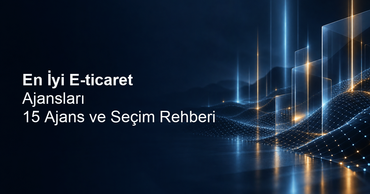 En İyi E-ticaret Ajansları: 15 Ajans ve Seçim Rehberi