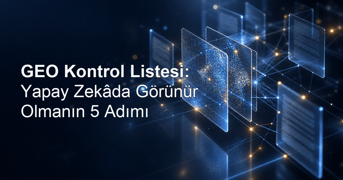 GEO Kontrol Listesi: Yapay Zekâda Görünür Olmanın 5 Adımı