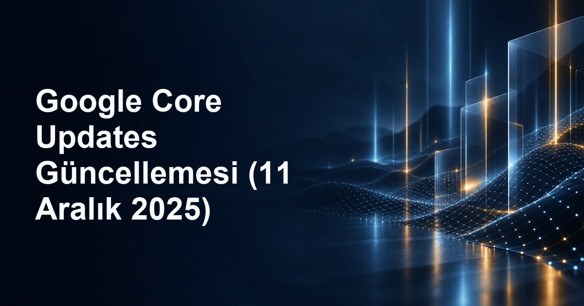 Google Core Updates Güncellemesi (11 Aralık 2025)