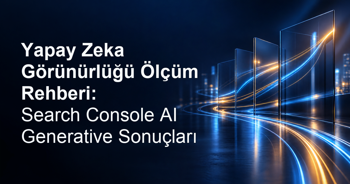 Yapay Zeka Görünürlüğü Ölçüm Rehberi: Search Console AI Generative Sonuçları