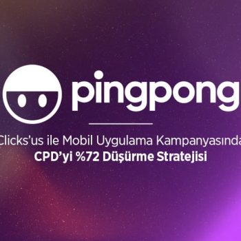 Clicks’us, Pingpong’un Mobil Uygulama Kampanyasında CPD’yi Nasıl %72 Düşürdü?